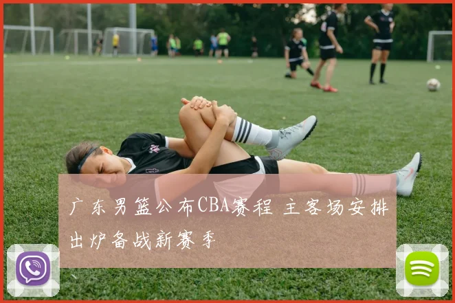 广东男篮公布CBA赛程 主客场安排出炉备战新赛季