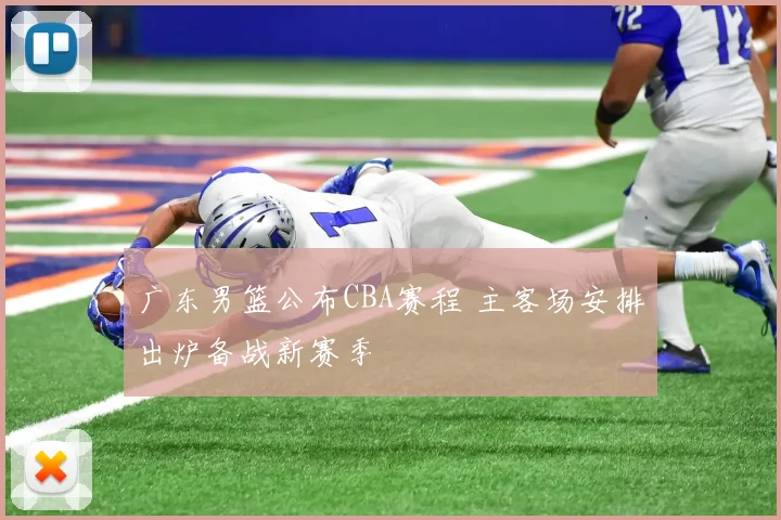广东男篮公布CBA赛程 主客场安排出炉备战新赛季