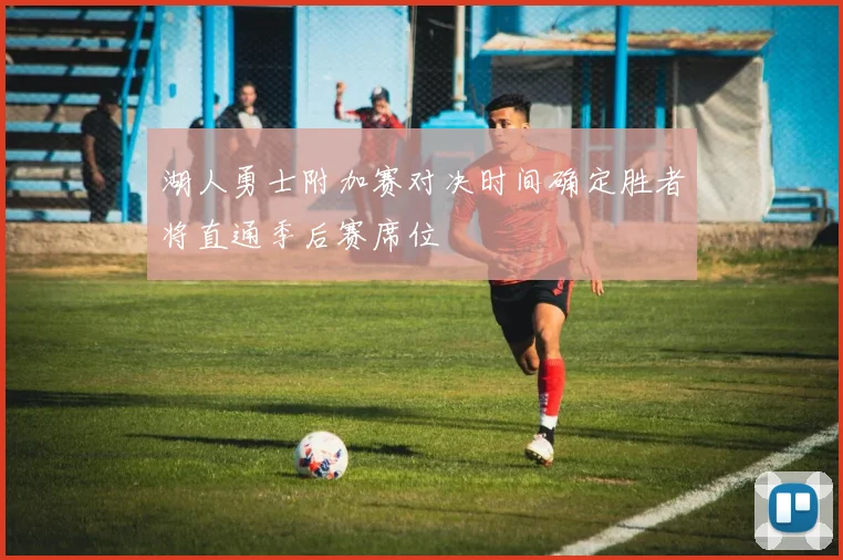 湖人勇士附加赛对决时间确定胜者将直通季后赛席位