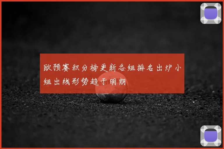 欧预赛积分榜更新各组排名出炉小组出线形势趋于明朗