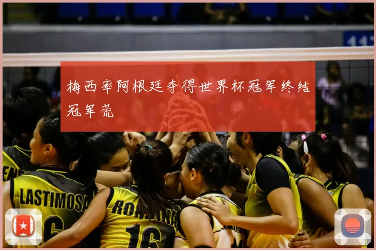 梅西率阿根廷夺得世界杯冠军终结冠军荒