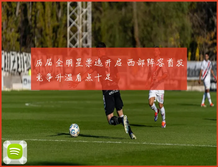 历届全明星票选开启 西部阵容首发竞争升温看点十足