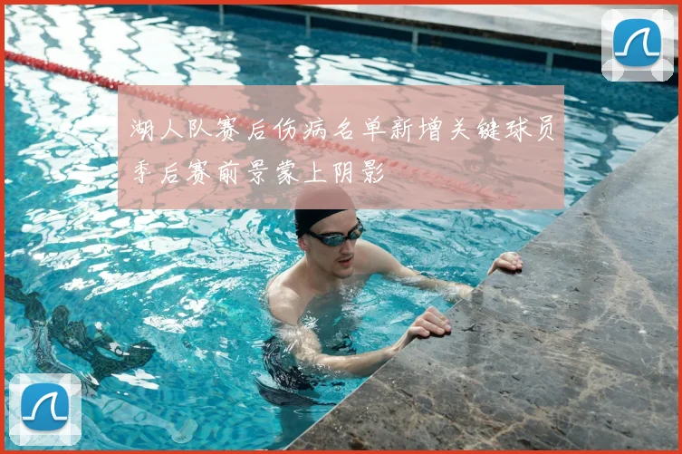 湖人队赛后伤病名单新增关键球员季后赛前景蒙上阴影