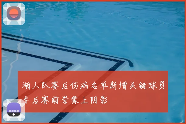 湖人队赛后伤病名单新增关键球员季后赛前景蒙上阴影