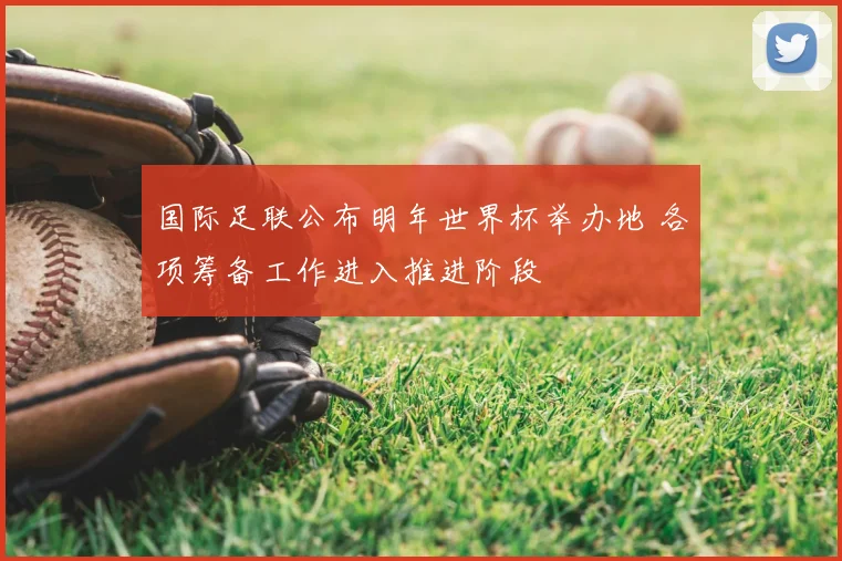 国际足联公布明年世界杯举办地 各项筹备工作进入推进阶段