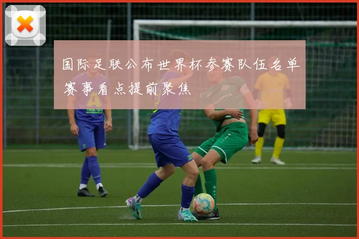 国际足联公布世界杯参赛队伍名单 赛事看点提前聚焦